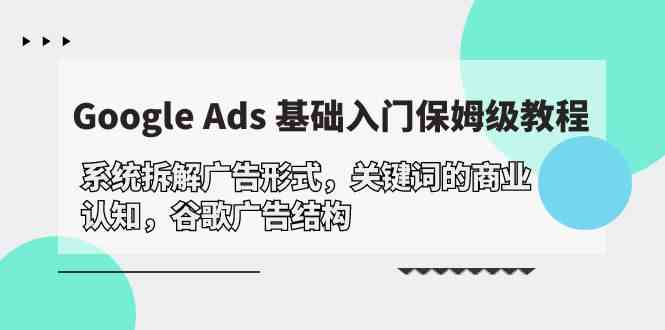 Google Ads 基础入门，系统拆解广告形式/关键词的商业认知/谷歌广告结构-喃哩哩