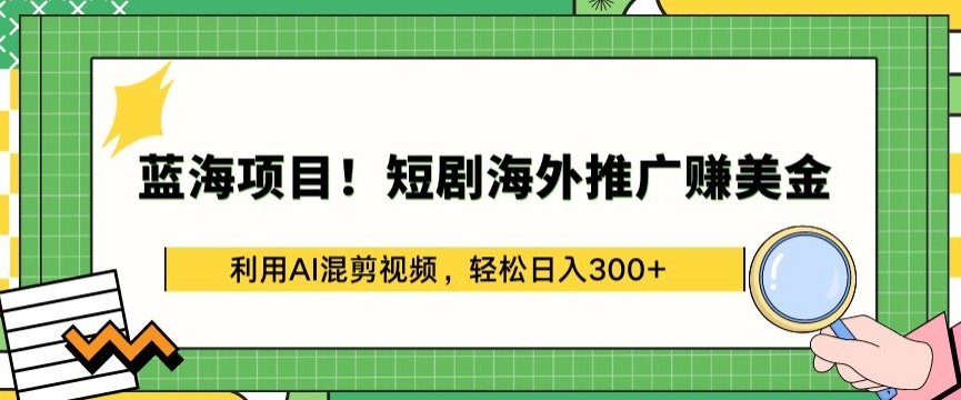 蓝海项目!短剧海外推广赚美金，利用AI混剪视频，轻松日入300+-喃哩哩