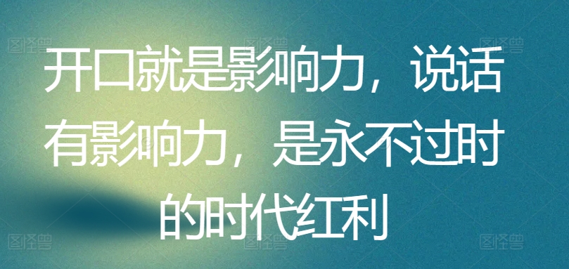 开口就是影响力，说话有影响力，是永不过时的时代红利-喃哩哩