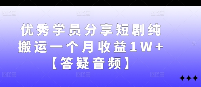 优秀学员分享短剧纯搬运一个月收益1W+【答疑音频】-喃哩哩