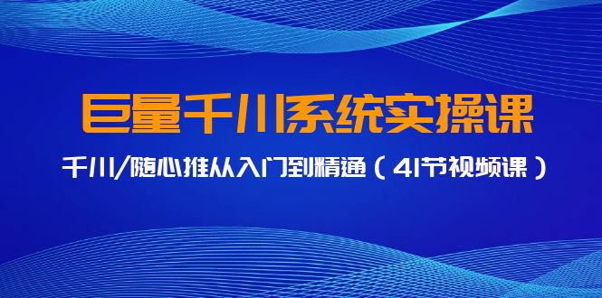 巨量千川系统实操课，千川/随心推从入门到精通（41节视频课）-喃哩哩