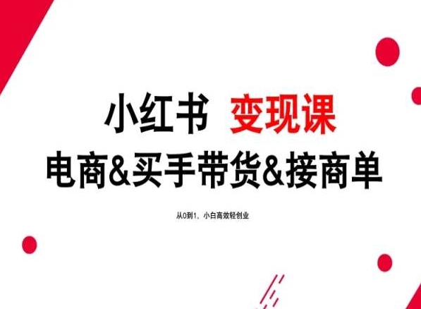 2024年最新小红书变现课，电商&买手带货&接商单，从0到1，小白高效轻创业-喃哩哩