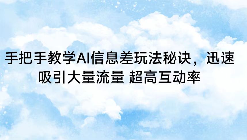 手把手教学AI信息差玩法秘诀，迅速吸引大量流量 超高互动率-喃哩哩