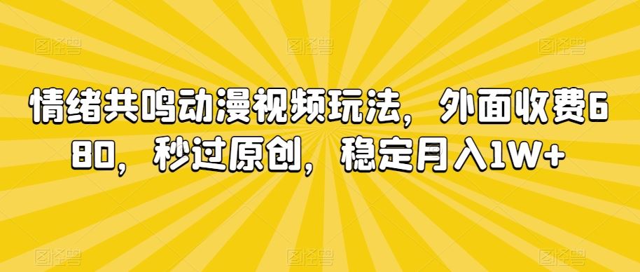 情绪共鸣动漫视频玩法，外面收费680，秒过原创，稳定月入1W+【揭秘】-喃哩哩