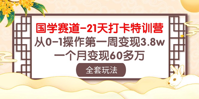 （10224期）国学 赛道-21天打卡特训营：从0-1操作第一周变现3.8w，一个月变现60多万-喃哩哩