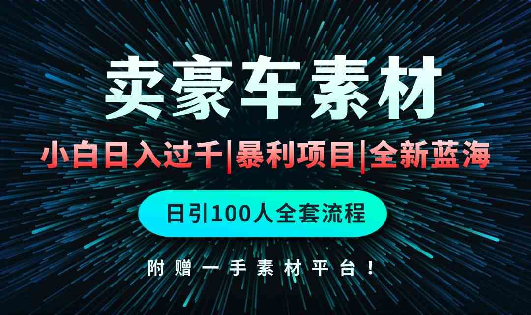 （10101期）通过卖豪车素材日入过千，空手套白狼！简单重复操作，全套引流流程.！-喃哩哩