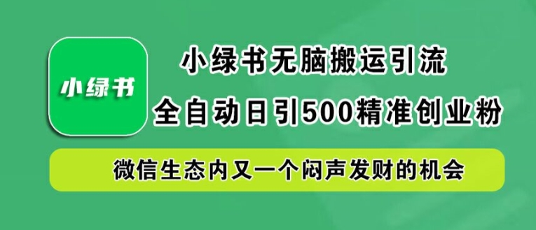 小绿书无脑搬运引流，全自动日引500精准创业粉，微信生态内又一个闷声发财的机会【揭秘】-喃哩哩