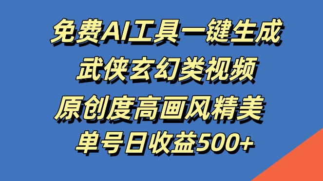 免费AI工具一键生成武侠玄幻类视频，原创度高画风精美，单号日收益几张【揭秘】-喃哩哩