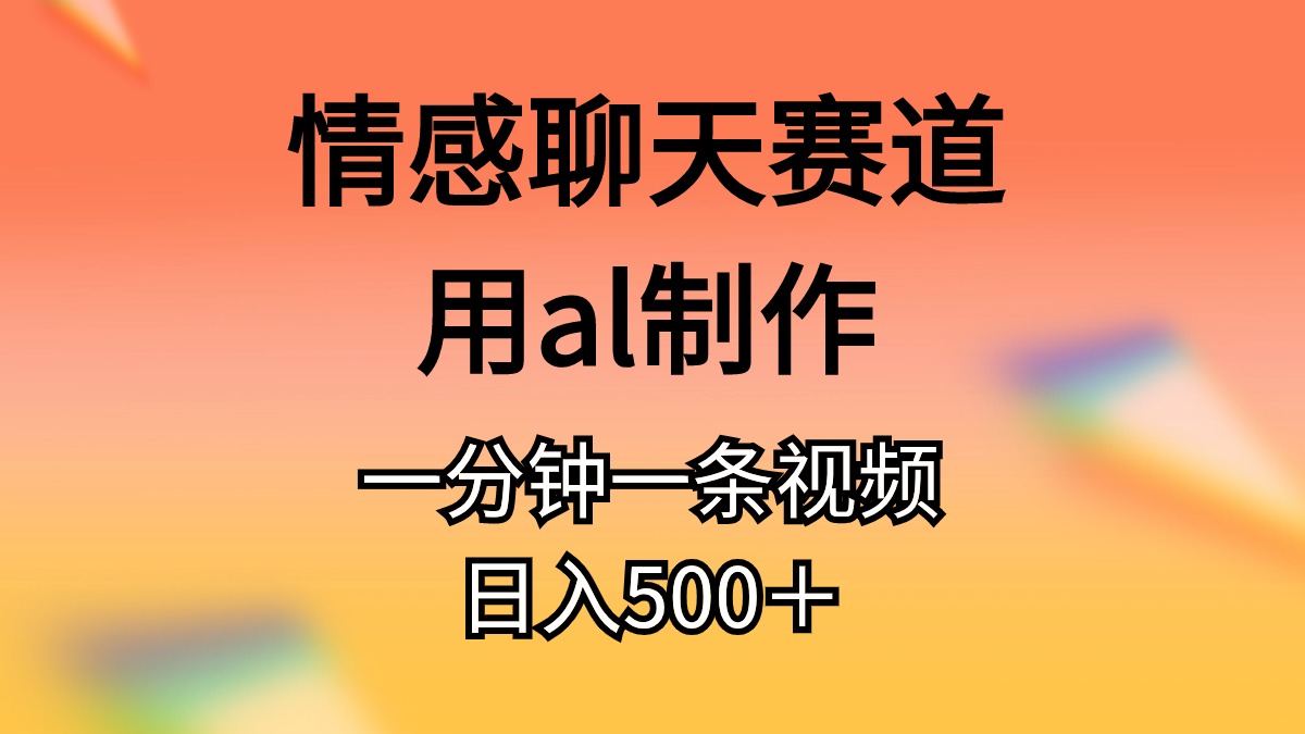 （10442期）情感聊天赛道用al制作一分钟一条视频日入500＋-喃哩哩