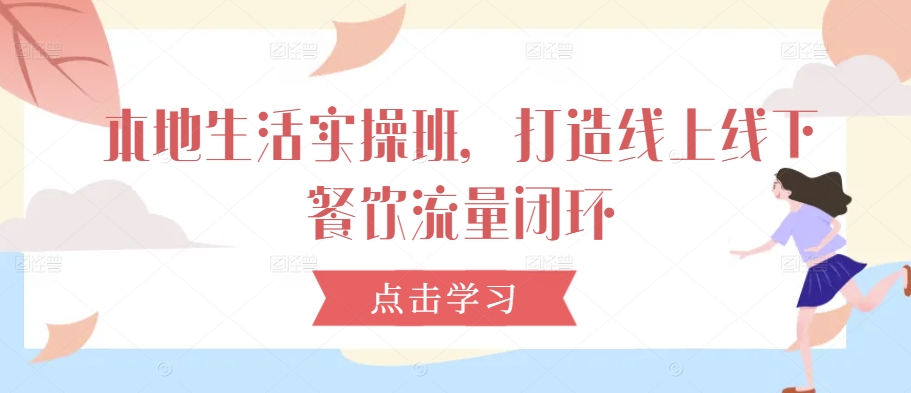 本地生活实操班，打造线上线下餐饮流量闭环-喃哩哩