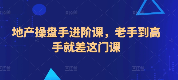 地产操盘手进阶课，老手到高手就差这门课-喃哩哩
