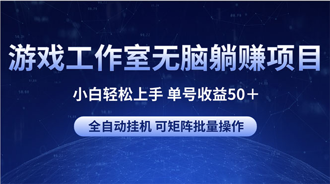 （10783期）游戏工作室无脑躺赚项目 小白轻松上手 单号收益50＋ 可矩阵批量操作-喃哩哩
