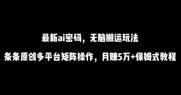 最新ai流量密码，傻瓜式搬运玩法，条条原创，多平台矩阵操作，月赚5万+保姆式教程-喃哩哩