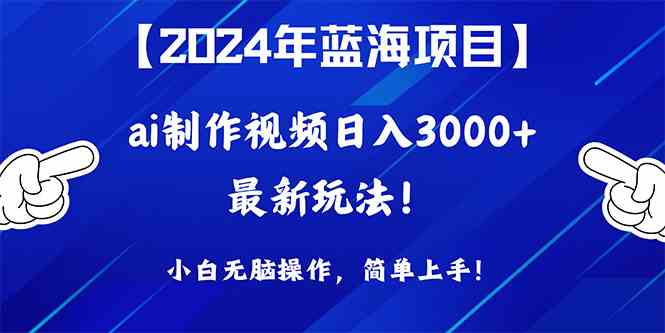 （10014期）2024年蓝海项目，通过ai制作视频日入3000+，小白无脑操作，简单上手！-喃哩哩