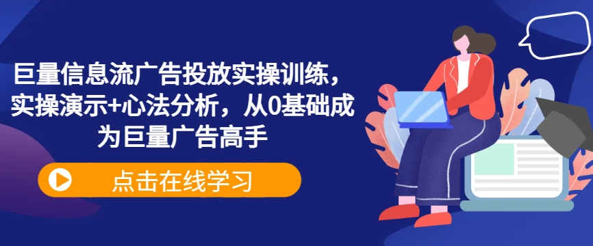 巨量信息流广告投放实操训练，实操演示+心法分析，从0基础成为巨量广告高手-喃哩哩