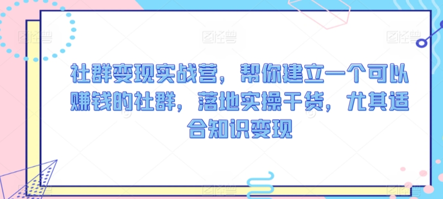 社群变现实战营，帮你建立一个可以赚钱的社群，落地实操干货，尤其适合知识变现-喃哩哩
