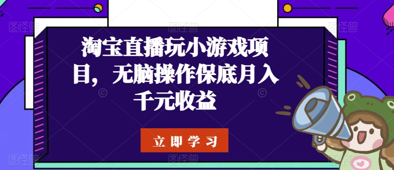 淘宝直播玩小游戏项目，无脑操作保底月入千元收益-喃哩哩