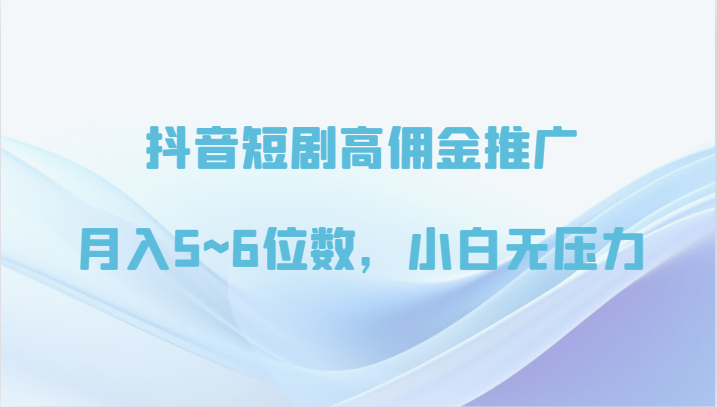 抖音短剧高佣金推广，月入5~6位数，小白无压力-喃哩哩