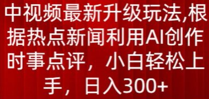 中视频最新升级玩法，根据热点新闻利用AI创作时事点评，日入300+-喃哩哩