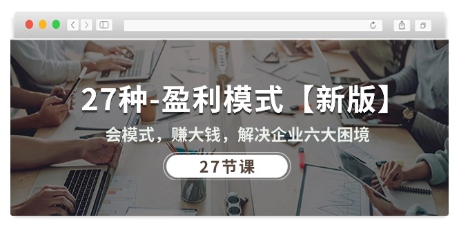 （10726期）27种-盈利模式【新版】会模式，赚大钱，解决企业六大困境 (27节课)-喃哩哩