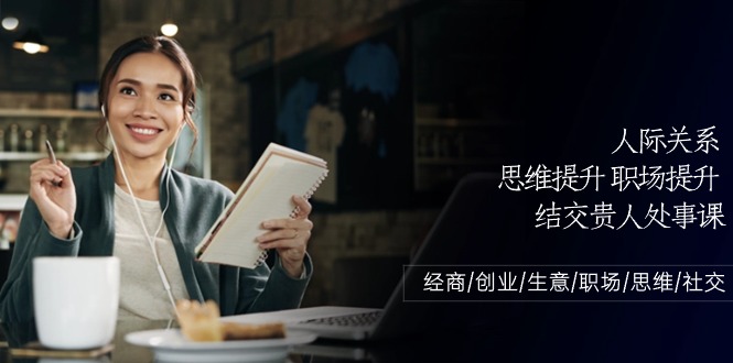 （10658期）人际关系-思维提升-职场提升-结交贵人处事课：经商/创业/生意/职场/思维-喃哩哩