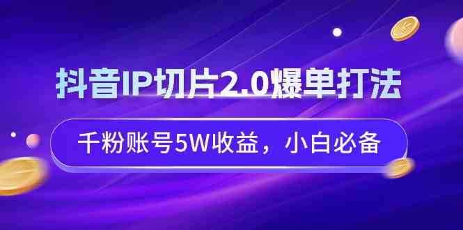 （9132期）抖音IP切片2.0爆单打法，千粉账号5W收益，小白必备-喃哩哩