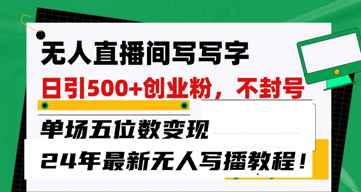 无人直播间写字日引500+创业粉，单场五位数变现，24年最新无人写播不封号教程！-喃哩哩
