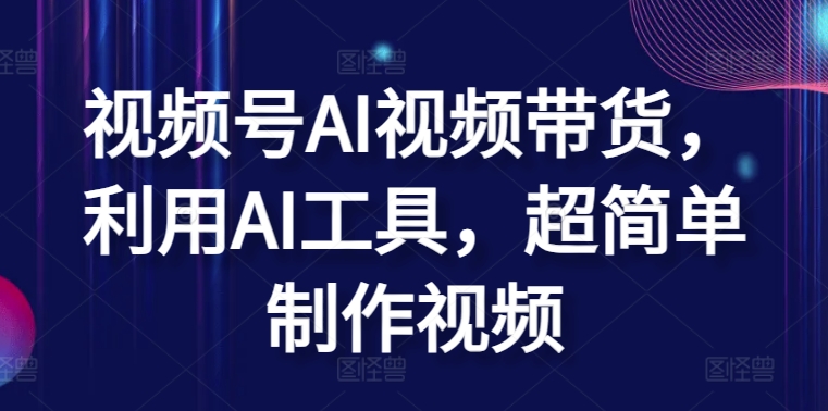 视频号AI视频带货，利用AI工具，超简单制作视频-喃哩哩