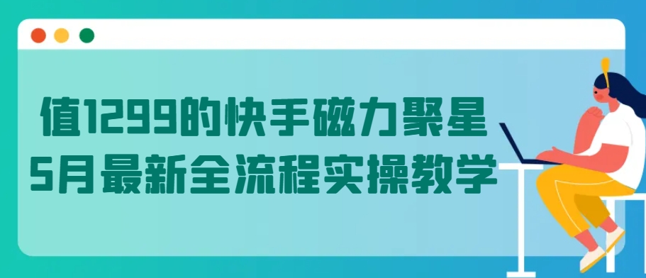 值1299的快手磁力聚星5月最新全流程实操教学-喃哩哩