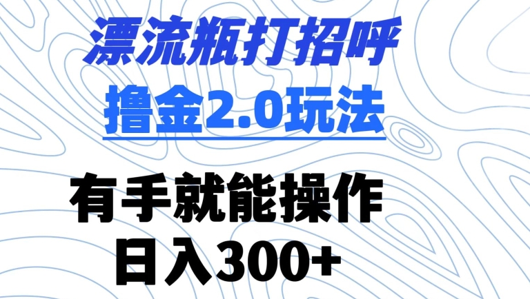 漂流瓶打招呼撸金2.0玩法，有手就能做，日入300+-喃哩哩