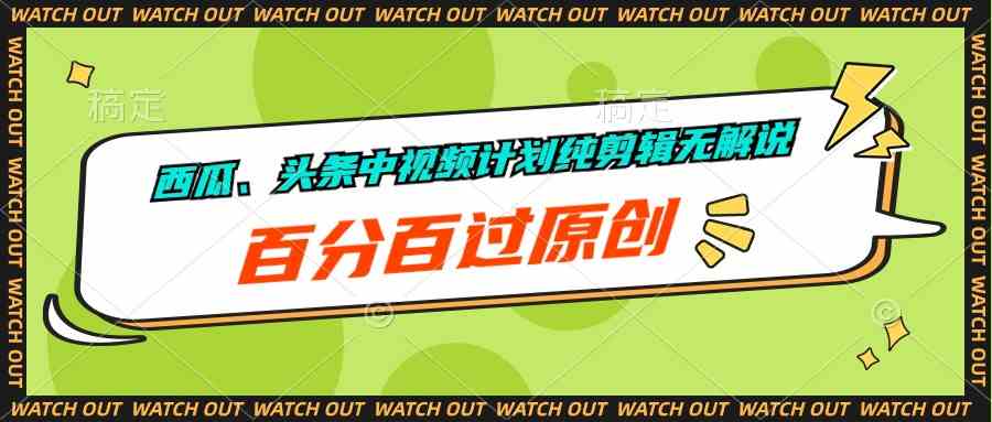 （10180期）西瓜、头条中视频计划纯剪辑无解说，百分百过原创-喃哩哩
