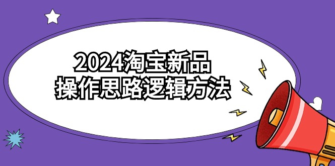 2024淘宝新品操作思路逻辑方法（6节视频课）-喃哩哩