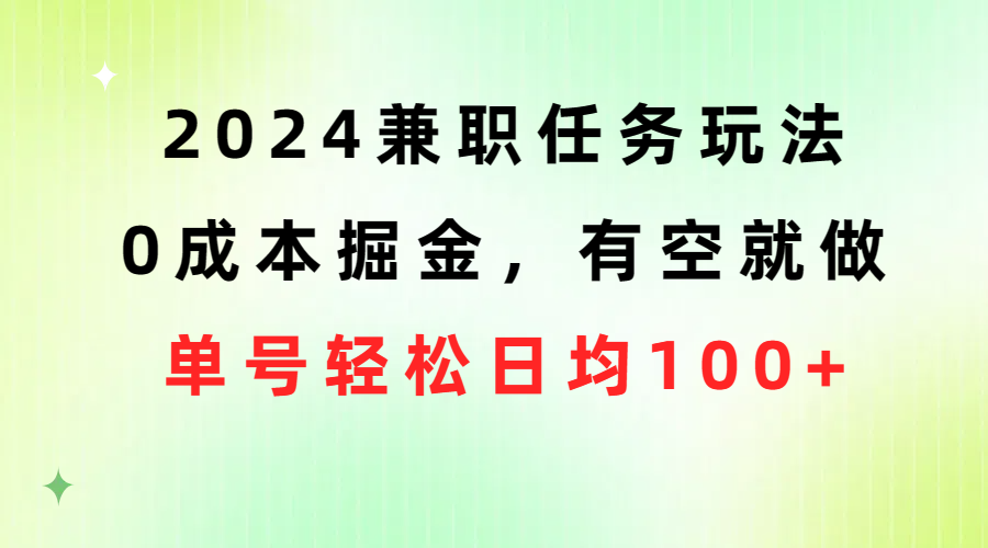 （10457期）2024兼职任务玩法 0成本掘金，有空就做 单号轻松日均100+-喃哩哩