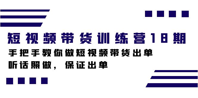 短视频带货训练营18期，手把手教你做短视频带货出单，听话照做，保证出单-喃哩哩