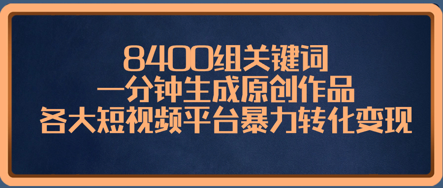 8400组关键词，一分钟生成原创作品，各大短视频平台暴力转化变现-喃哩哩