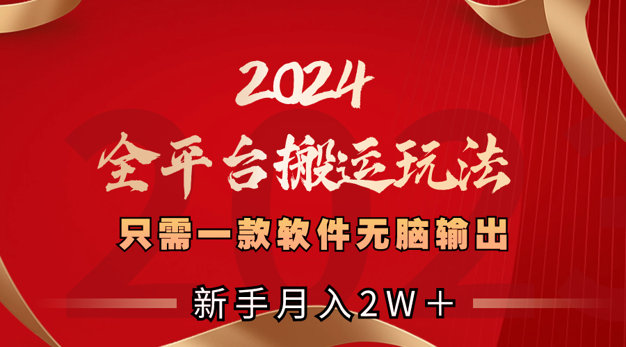 2024全平台搬运玩法，只需一款软件，无脑输出，新手也能月入2W＋-喃哩哩