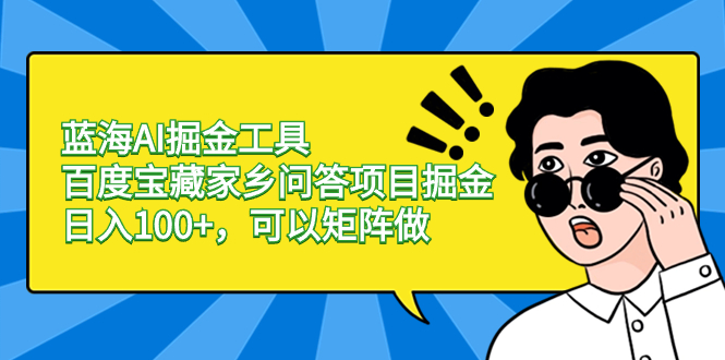 蓝海AI掘金工具百度宝藏家乡问答项目掘金，日入100+，可以矩阵做-喃哩哩