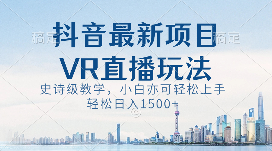 抖音最新VR直播玩法，史诗级教学，小白也可轻松上手，轻松日入1500+-喃哩哩