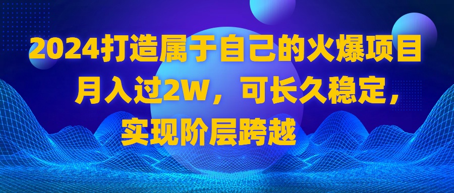 2024 打造属于自己的火爆项目，月入过2W，可长久稳定，实现阶层跨越-喃哩哩