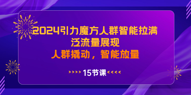 2024引力魔方人群智能拉满，泛流量展现，人群撬动，智能放量-喃哩哩