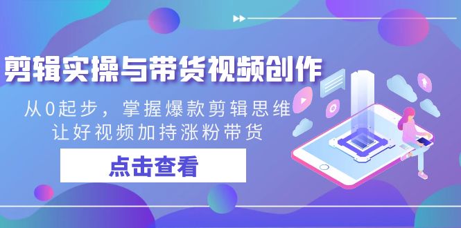 剪辑实操与带货视频创作，从0起步，掌握爆款剪辑思维，让好视频加持涨粉…-喃哩哩