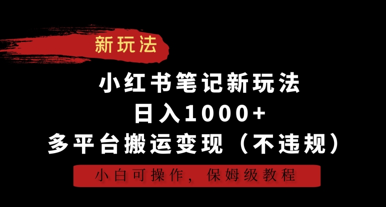 小红书笔记新玩法，日入1000+，多平台搬运变现（不违规），小白可操作，保姆级教程-喃哩哩