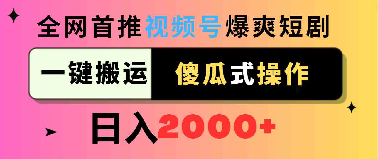 （9121期）视频号爆爽短剧推广，一键搬运，傻瓜式操作，日入2000+-喃哩哩