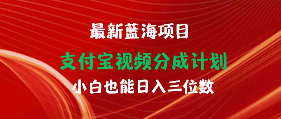 （9939期）最新蓝海项目 支付宝视频频分成计划 小白也能日入三位数-喃哩哩