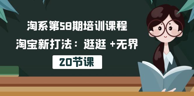 淘系第58期培训课程，淘宝新打法：逛逛 +无界（20节课）-喃哩哩