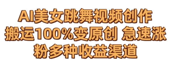 AI美女跳舞视频0成本创作，骚操作搬运，100%变原创，急速涨粉，多种收益渠道【揭秘】-喃哩哩