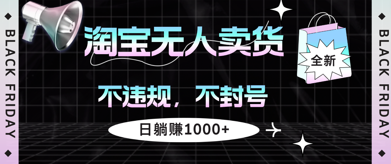 （12780期）淘宝无人卖货4，不违规不封号，简单无脑，日躺赚1000+-喃哩哩