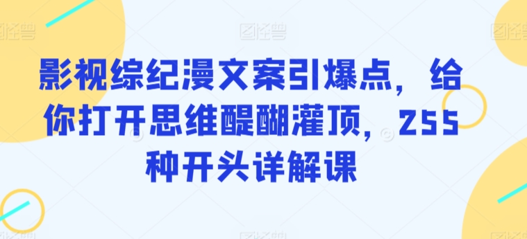 影视综纪漫文案引爆点，给你打开思维醍醐灌顶，255种开头详解课-喃哩哩