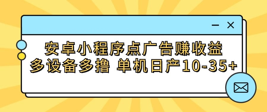 安卓小程序点广告赚收益，多设备多撸 单机日产10-35+-喃哩哩
