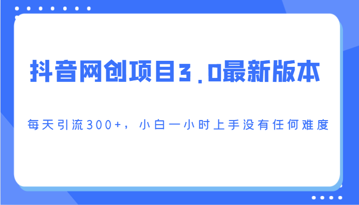 抖音网创项目3.0最新版本，每天引流300+，小白一小时上手没有任何难度-喃哩哩